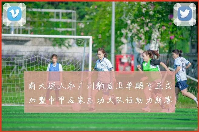 前大连人和广州豹后卫单鹏飞正式加盟中甲石家庄功夫队伍助力新赛季