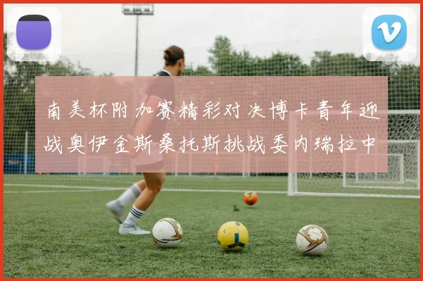 南美杯附加赛精彩对决博卡青年迎战奥伊金斯桑托斯挑战委内瑞拉中央大学