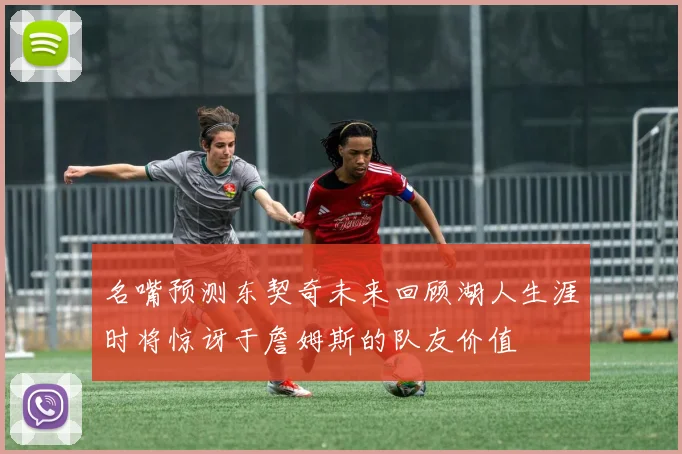 名嘴预测东契奇未来回顾湖人生涯时将惊讶于詹姆斯的队友价值