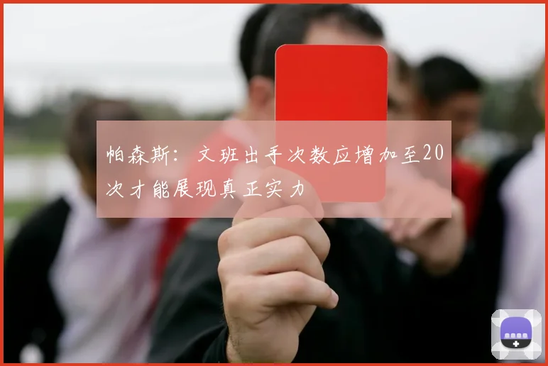 帕森斯：文班出手次数应增加至20次才能展现真正实力