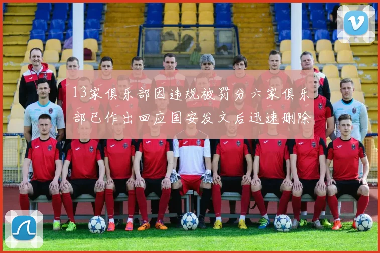 13家俱乐部因违规被罚分六家俱乐部已作出回应国安发文后迅速删除引发关注